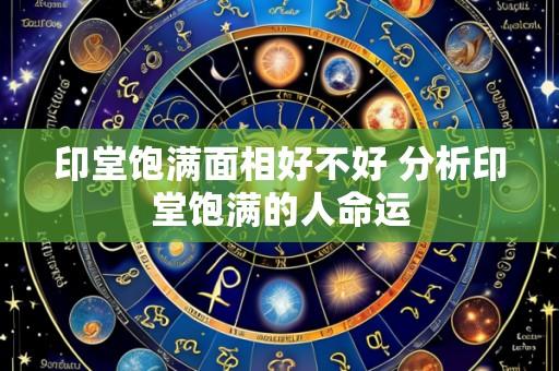 印堂饱满面相好不好 分析印堂饱满的人命运