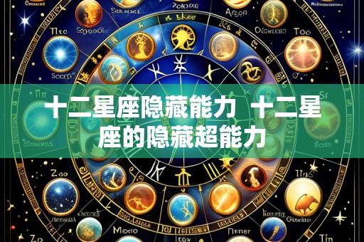 十二星座隐藏能力 十二星座的隐藏超能力