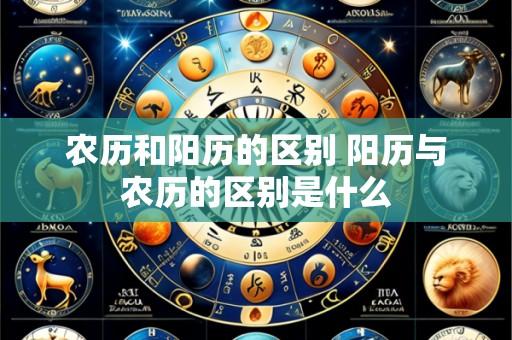 农历和阳历的区别 阳历与农历的区别是什么