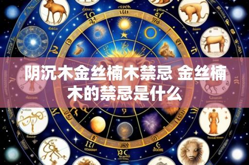 阴沉木金丝楠木禁忌 金丝楠木的禁忌是什么