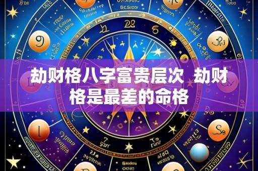劫财格八字富贵层次  劫财格是最差的命格