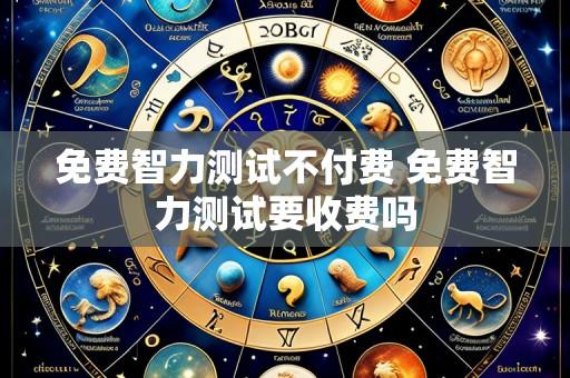 免费智力测试不付费 免费智力测试要收费吗