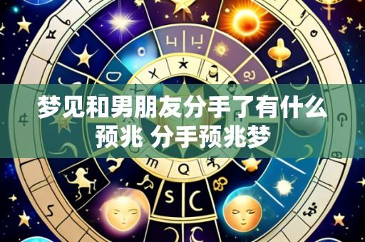 梦见和男朋友分手了有什么预兆 分手预兆梦