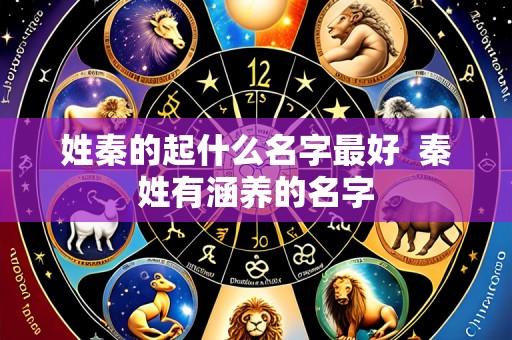 姓秦的起什么名字最好 秦姓有涵养的名字