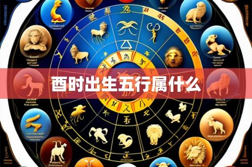 酉时出生五行属什么