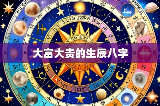 大富大贵的生辰八字