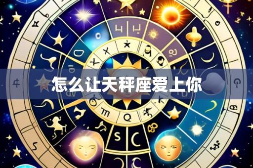 怎么让天秤座爱上你