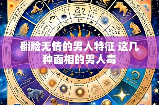 翻脸无情的男人特征 这几种面相的男人毒