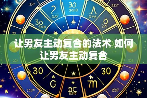 让男友主动复合的法术 如何让男友主动复合