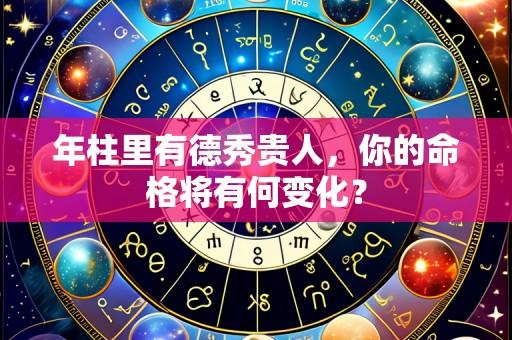 年柱里有德秀贵人,你的命格将有何变化?