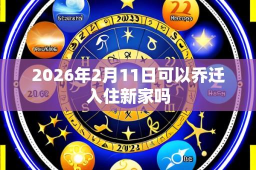 2026年2月11日可以乔迁入住新家吗