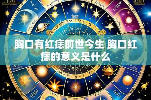 胸口有红痣前世今生 胸口红痣的意义是什么