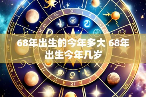 68年出生的今年多大 68年出生今年几岁