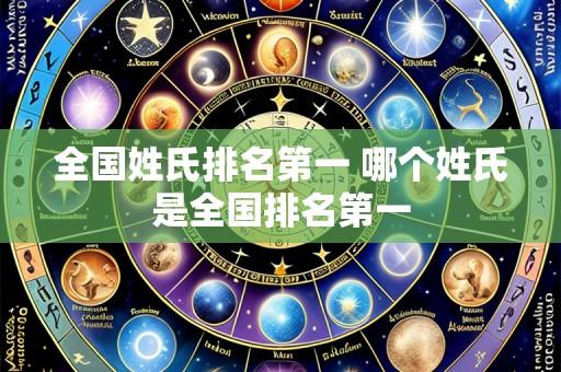 全国姓氏排名第一 哪个姓氏是全国排名第一