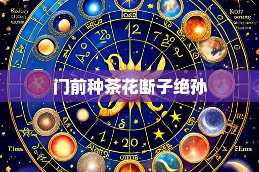 门前种茶花断子绝孙