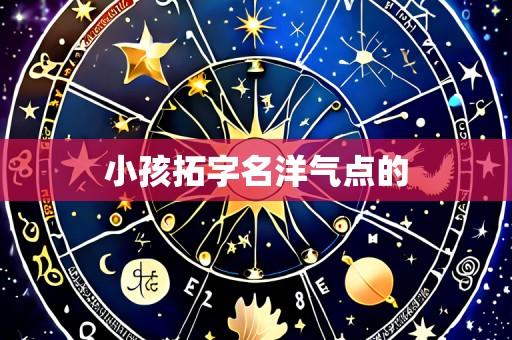 小孩拓字名洋气点的