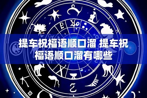 提车祝福语顺口溜 提车祝福语顺口溜有哪些
