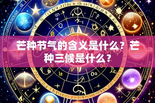 芒种节气的含义是什么？芒种三候是什么？