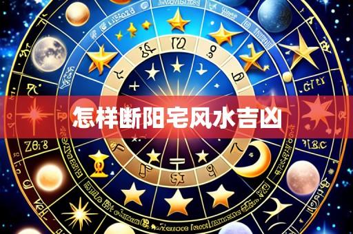 怎样断阳宅风水吉凶