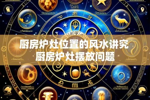 厨房炉灶位置的风水讲究 厨房炉灶摆放问题