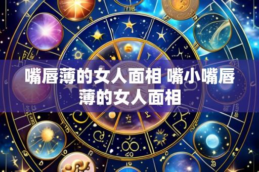 嘴唇薄的女人面相 嘴小嘴唇薄的女人面相