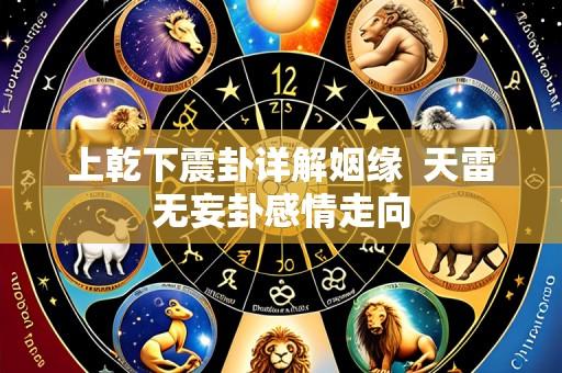 上乾下震卦详解姻缘 天雷无妄卦感情走向