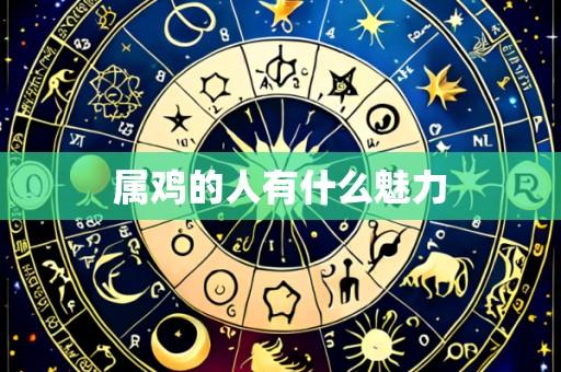 属鸡的人有什么魅力