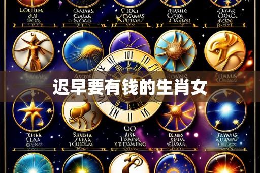 迟早要有钱的生肖女