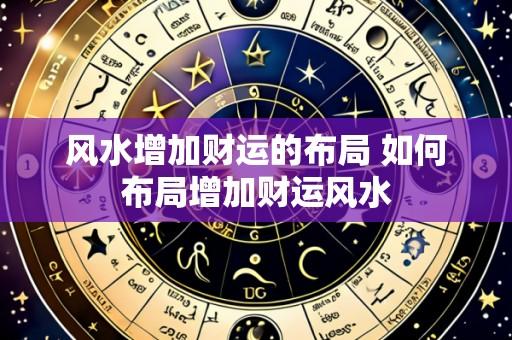 风水增加财运的布局 如何布局增加财运风水