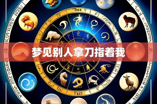 梦见别人拿刀指着我