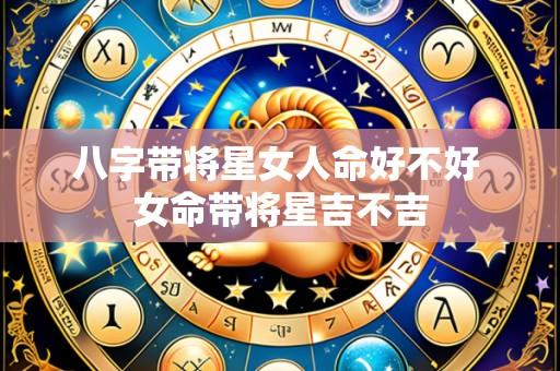八字带将星女人命好不好 女命带将星吉不吉