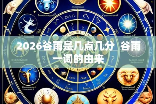 2026谷雨是几点几分 谷雨一词的由来