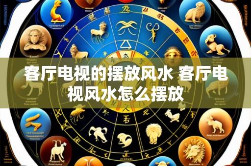 客厅电视的摆放风水 客厅电视风水怎么摆放