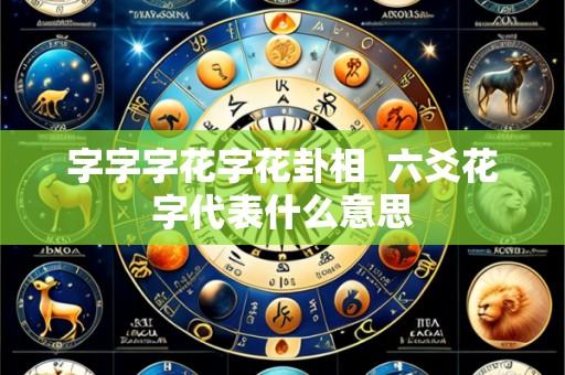 字字字花字花卦相 六爻花字代表什么意思