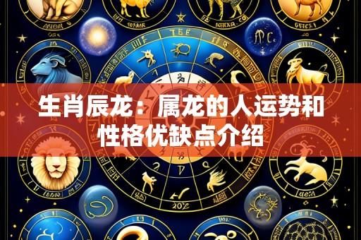 生肖辰龙:属龙的人运势和性格优缺点介绍