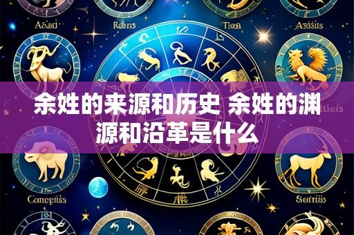 余姓的来源和历史 余姓的渊源和沿革是什么