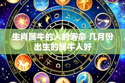 生肖属牛的人的寿命 几月份出生的属牛人好