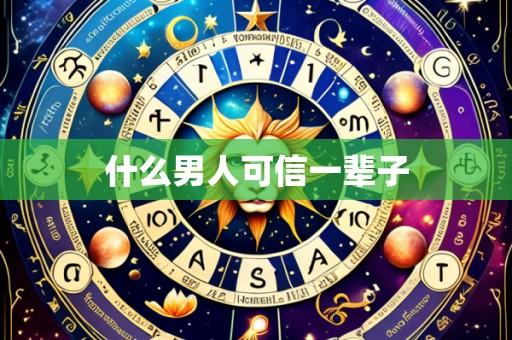 什么男人可信一辈子