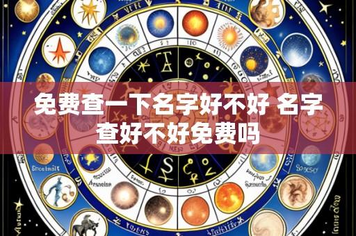 免费查一下名字好不好 名字查好不好免费吗