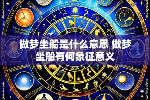 做梦坐船是什么意思 做梦坐船有何象征意义