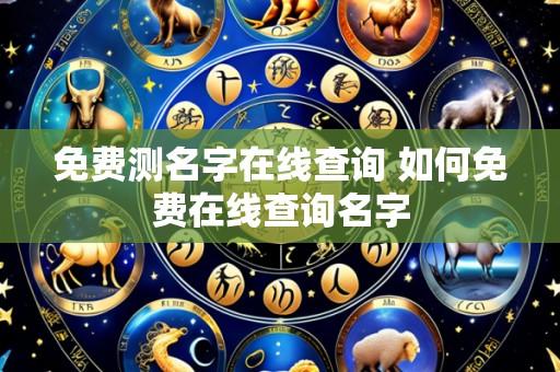 免费测名字在线查询 如何免费在线查询名字