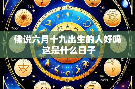 佛说六月十九出生的人好吗 这是什么日子