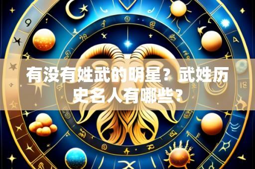 有没有姓武的明星？武姓历史名人有哪些？