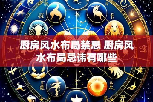 厨房风水布局禁忌 厨房风水布局忌讳有哪些