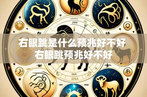 右眼跳是什么预兆好不好 右眼跳预兆好不好