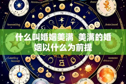 什么叫婚姻美满 美满的婚姻以什么为前提