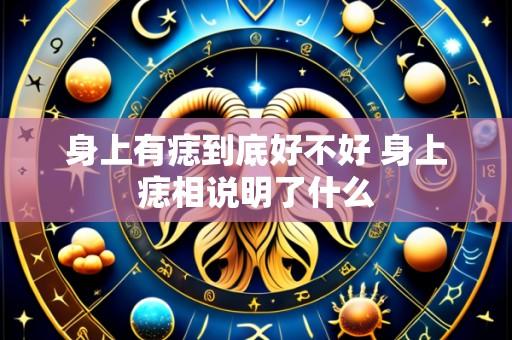 身上有痣到底好不好 身上痣相说明了什么