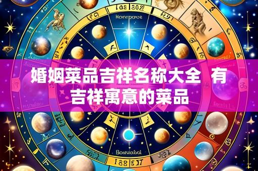 婚姻菜品吉祥名称大全 有吉祥寓意的菜品