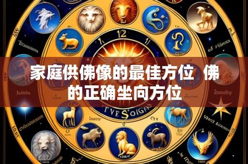 家庭供佛像的最佳方位  佛的正确坐向方位