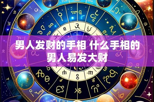 男人发财的手相 什么手相的男人易发大财